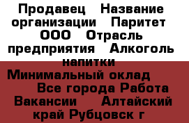 Продавец › Название организации ­ Паритет, ООО › Отрасль предприятия ­ Алкоголь, напитки › Минимальный оклад ­ 25 000 - Все города Работа » Вакансии   . Алтайский край,Рубцовск г.